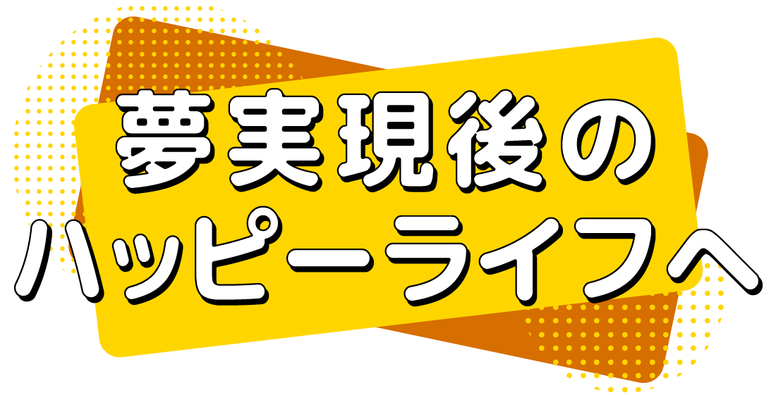 夢実現後のハッピーライフへ